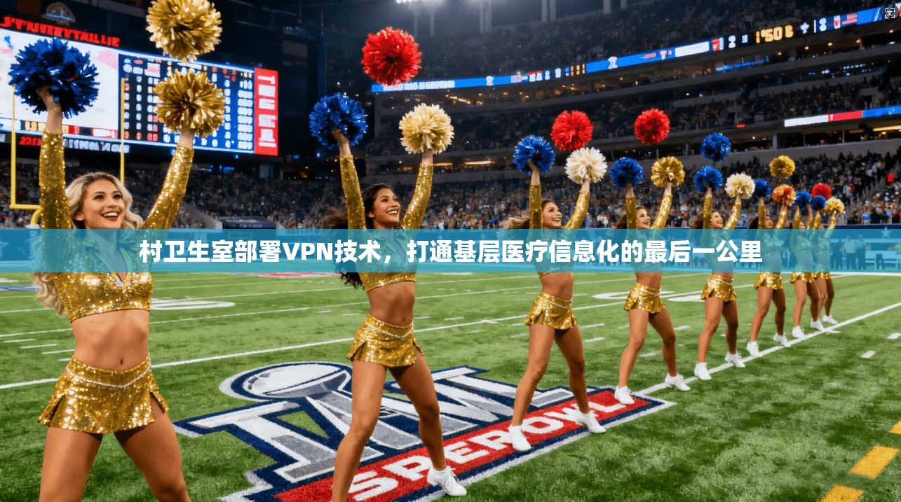 村卫生室部署VPN技术，打通基层医疗信息化的最后一公里
