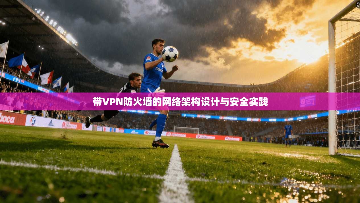 带VPN防火墙的网络架构设计与安全实践