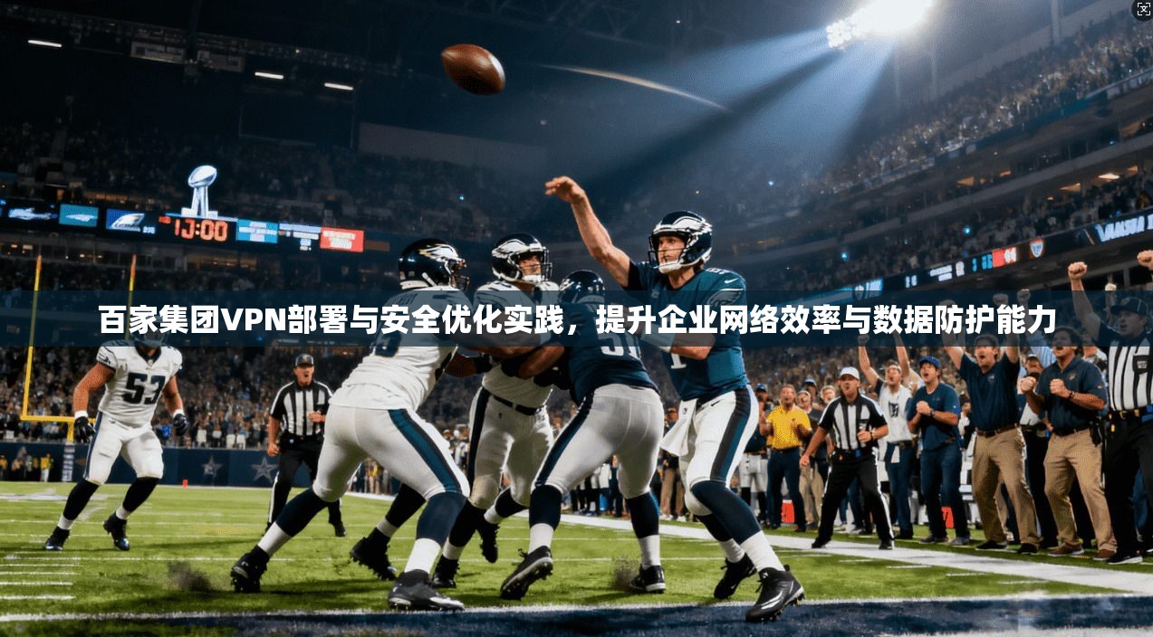 百家集团VPN部署与安全优化实践，提升企业网络效率与数据防护能力