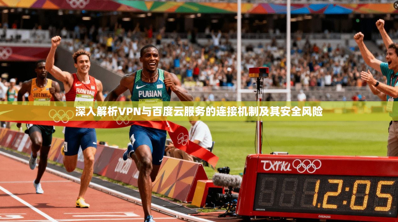 深入解析VPN与百度云服务的连接机制及其安全风险