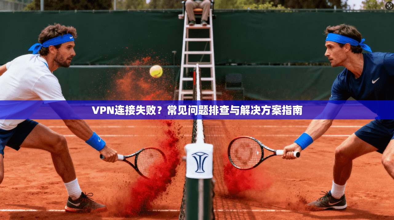 VPN连接失败？常见问题排查与解决方案指南