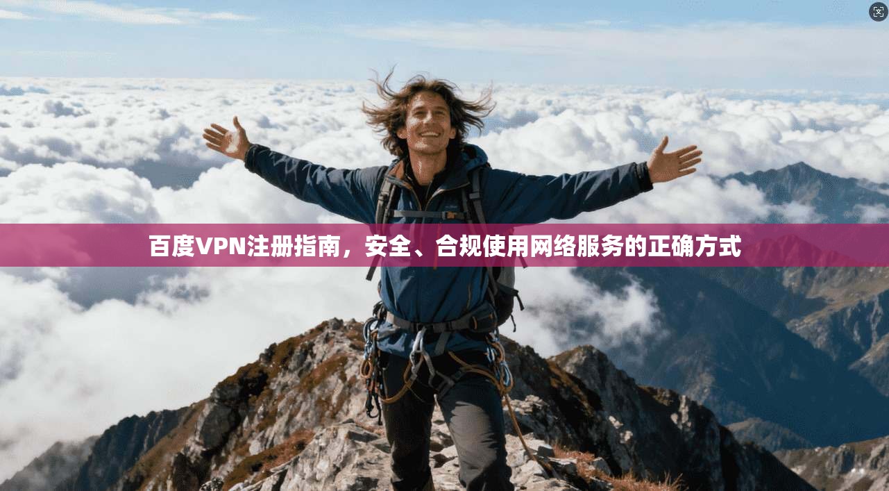 百度VPN注册指南，安全、合规使用网络服务的正确方式