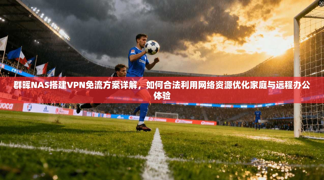 群晖NAS搭建VPN免流方案详解，如何合法利用网络资源优化家庭与远程办公体验