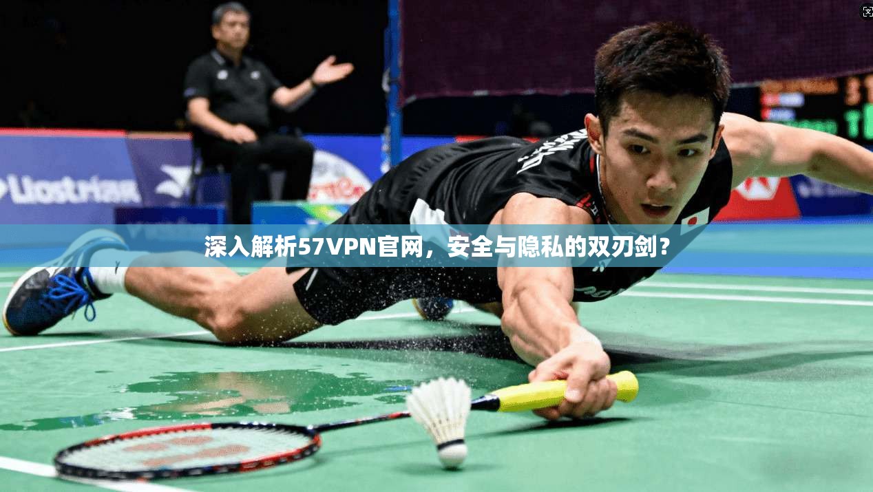 深入解析57VPN官网，安全与隐私的双刃剑？