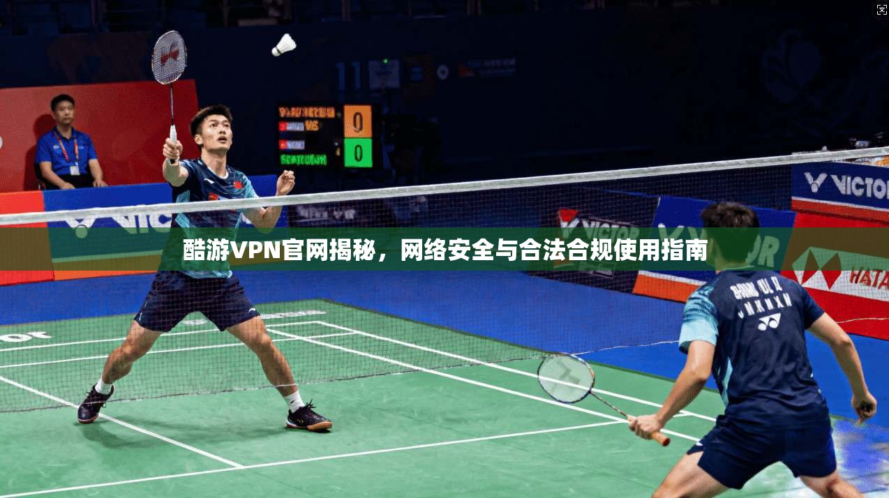 酷游VPN官网揭秘，网络安全与合法合规使用指南