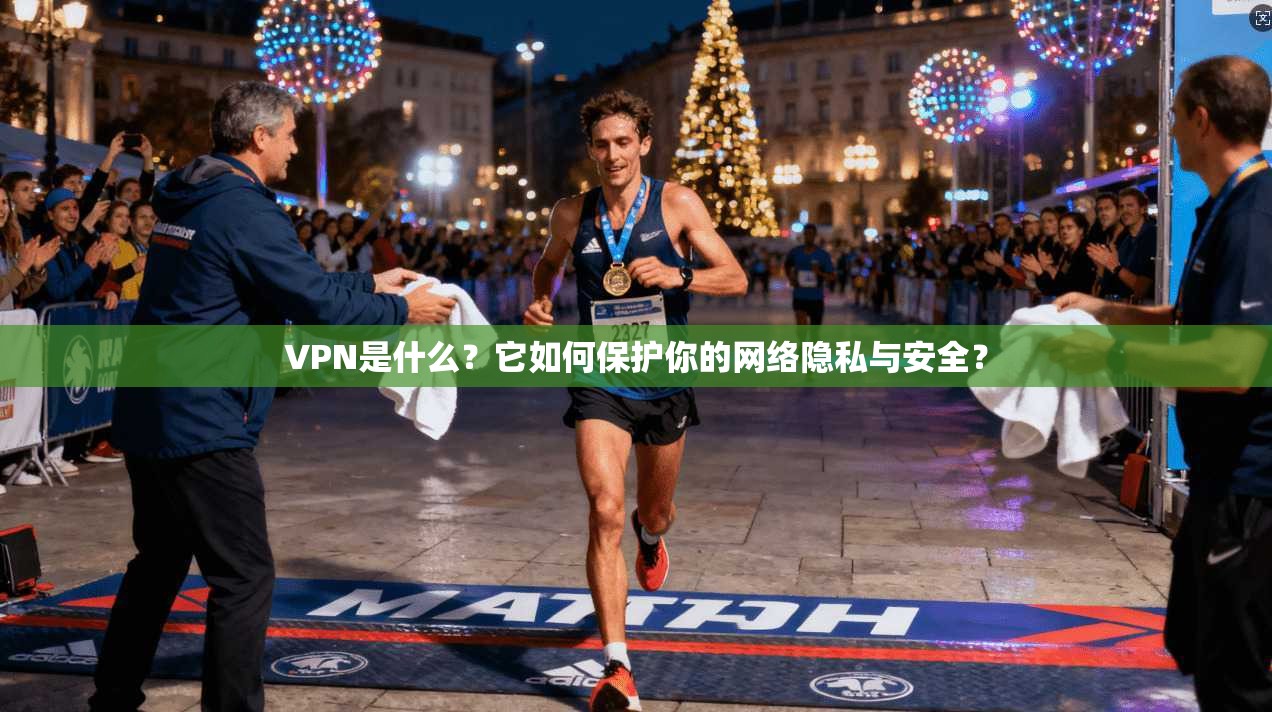 VPN是什么？它如何保护你的网络隐私与安全？