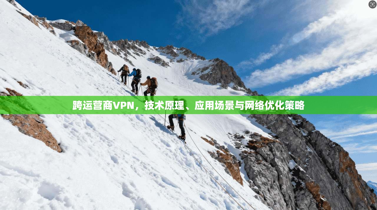 跨运营商VPN，技术原理、应用场景与网络优化策略