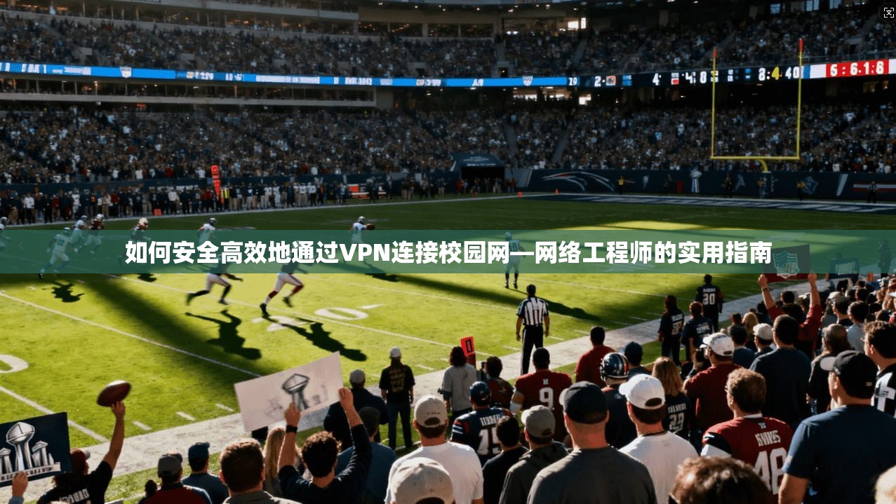 如何安全高效地通过VPN连接校园网—网络工程师的实用指南