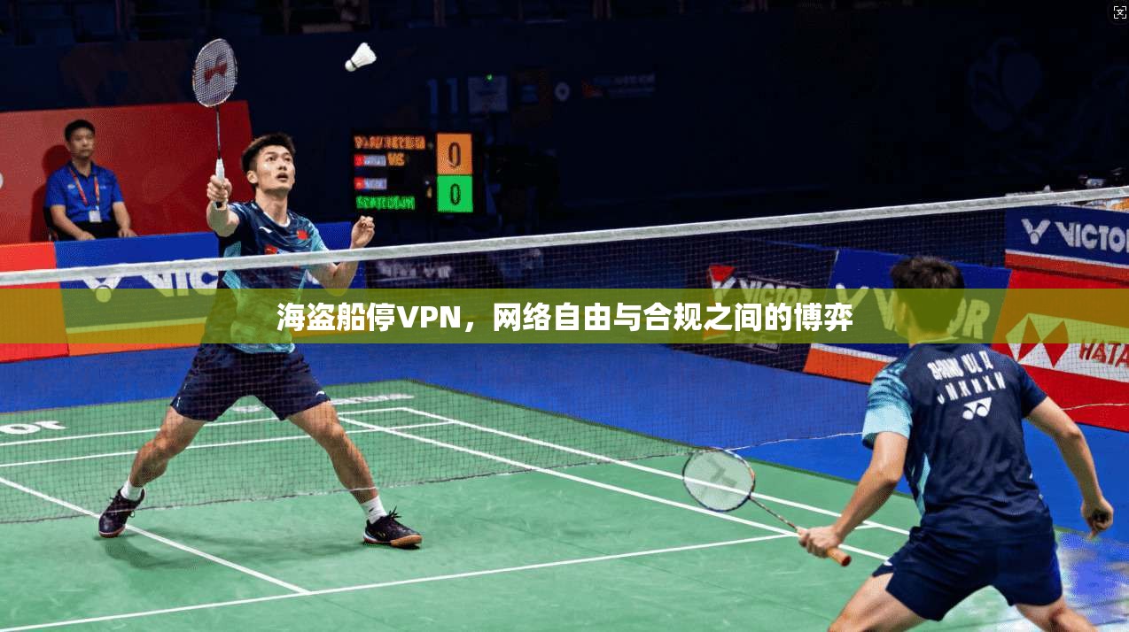 海盗船停VPN，网络自由与合规之间的博弈
