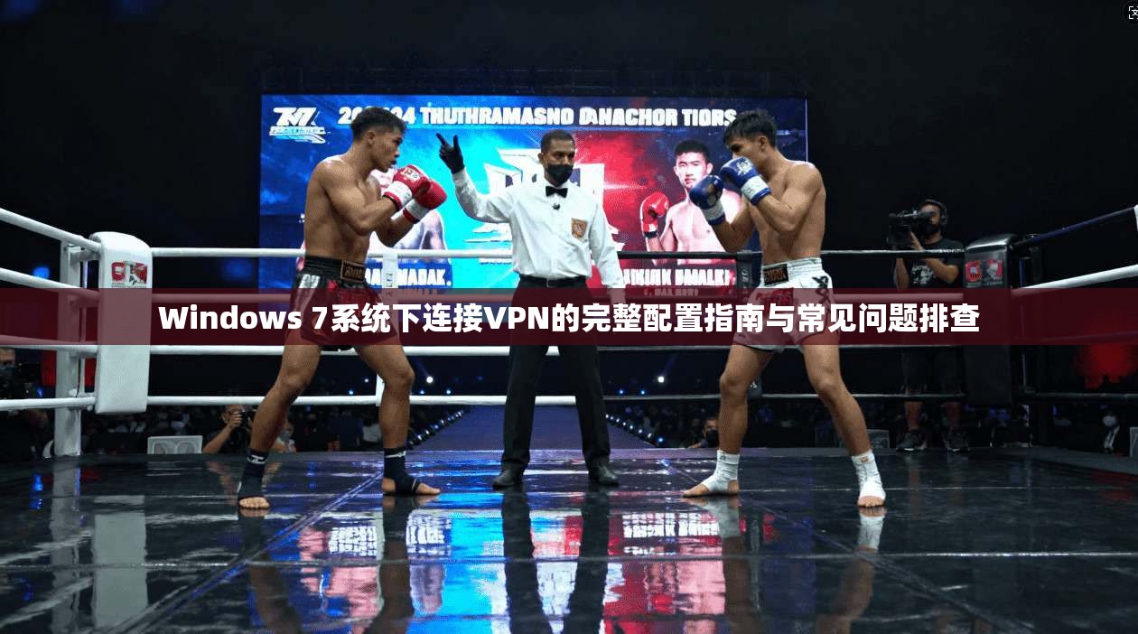 Windows 7系统下连接VPN的完整配置指南与常见问题排查