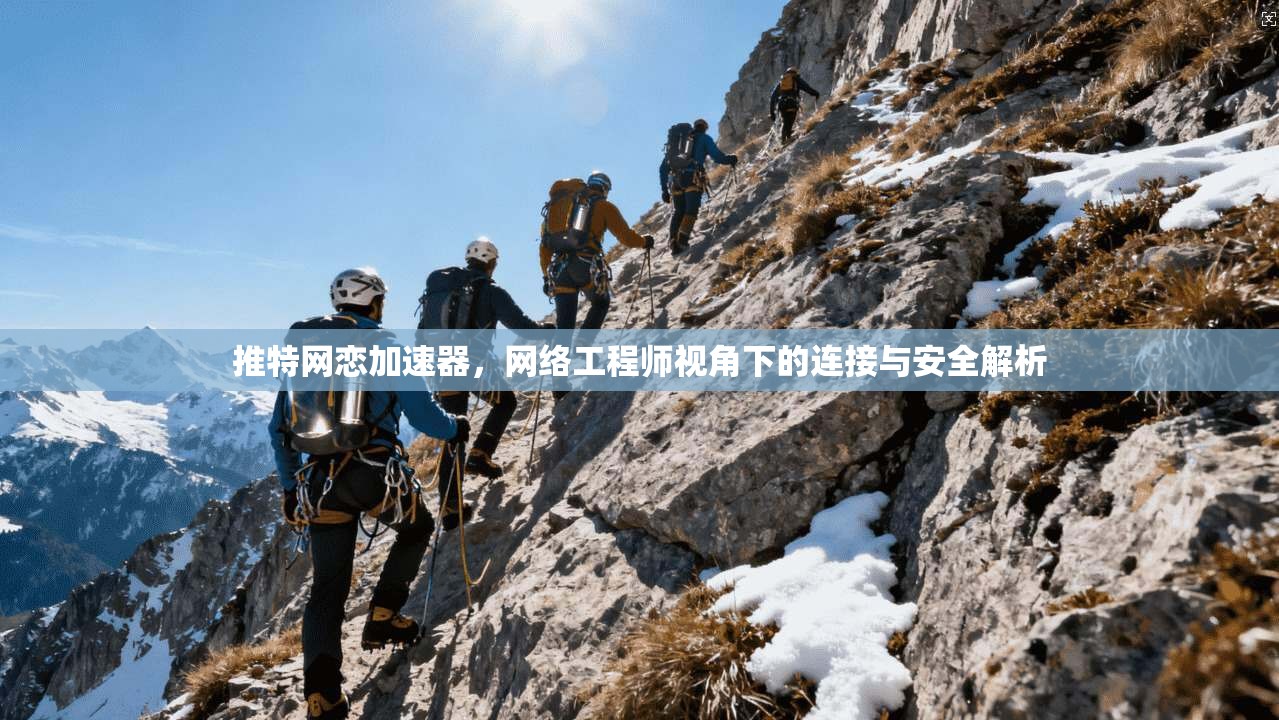 推特网恋加速器，网络工程师视角下的连接与安全解析
