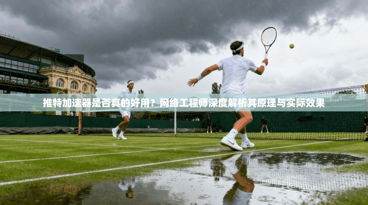 推特加速器是否真的好用？网络工程师深度解析其原理与实际效果