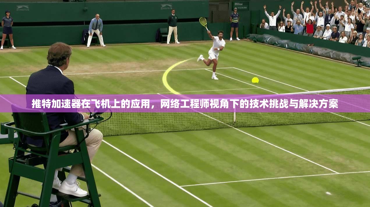 推特加速器在飞机上的应用,网络工程师视角下的技术挑战与解决方案