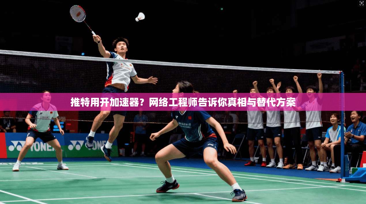 推特用开加速器？网络工程师告诉你真相与替代方案