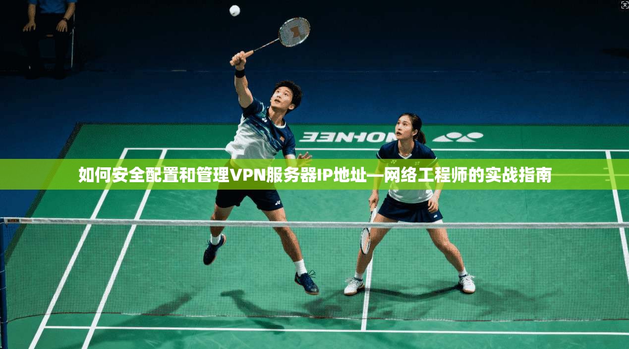 如何安全配置和管理VPN服务器IP地址—网络工程师的实战指南