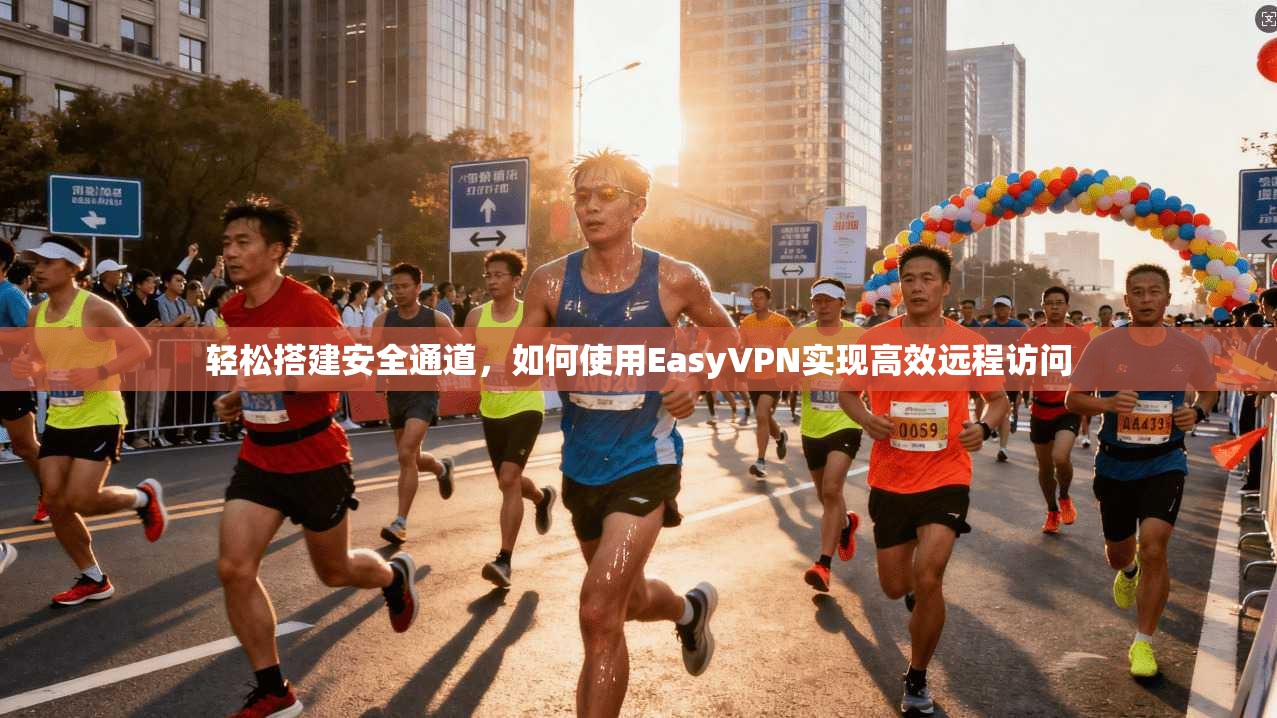 轻松搭建安全通道，如何使用EasyVPN实现高效远程访问