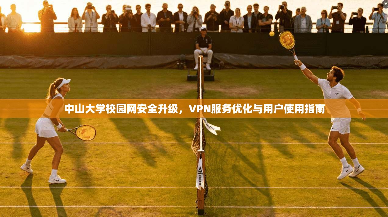 中山大学校园网安全升级，VPN服务优化与用户使用指南