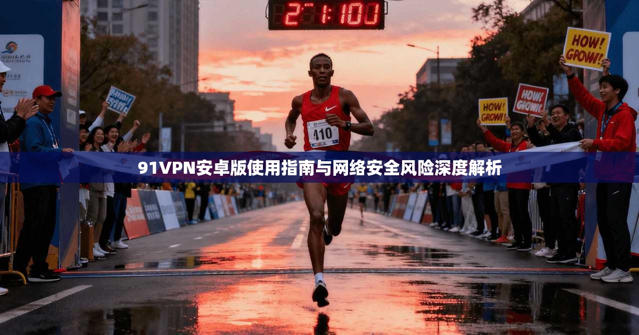 91VPN安卓版使用指南与网络安全风险深度解析