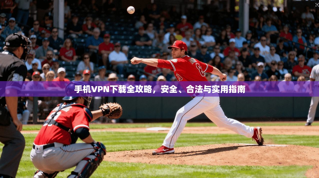 手机VPN下载全攻略，安全、合法与实用指南