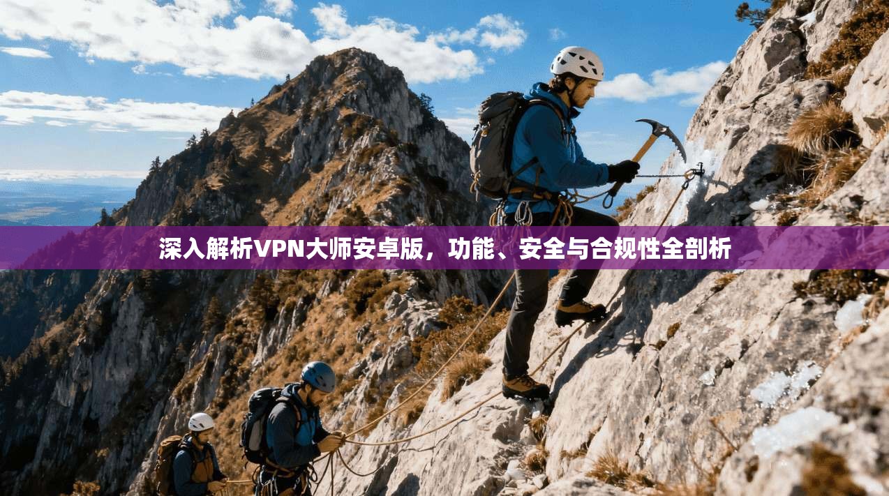 深入解析VPN大师安卓版，功能、安全与合规性全剖析