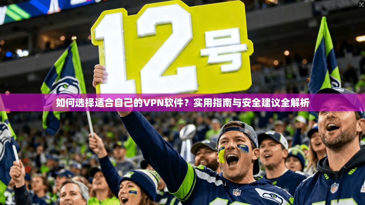 如何选择适合自己的VPN软件？实用指南与安全建议全解析