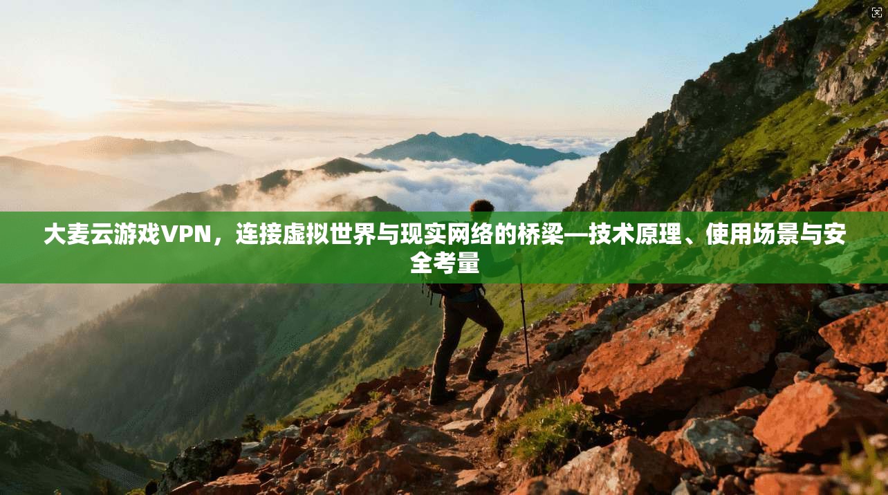 大麦云游戏VPN,连接虚拟世界与现实网络的桥梁—技术原理、使用场景与安全考量