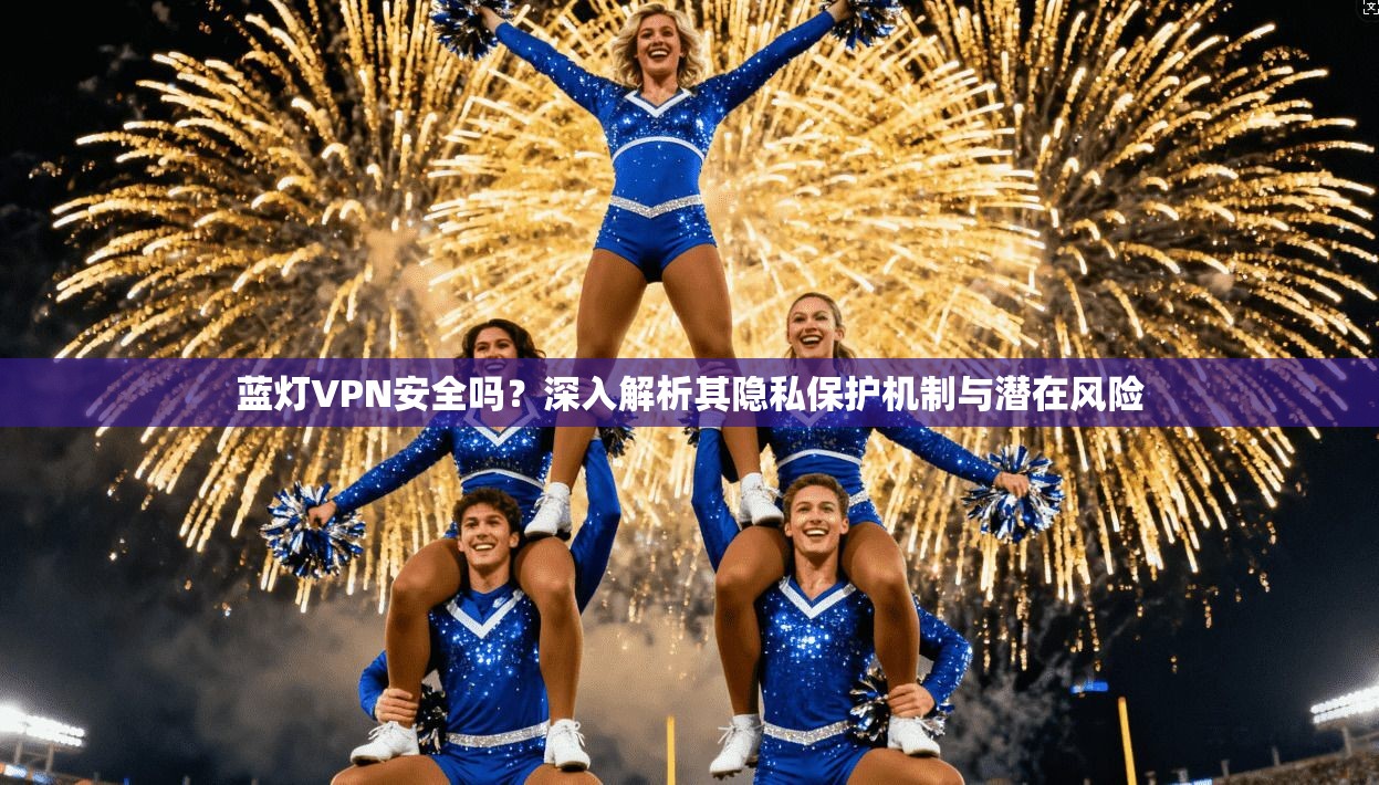 蓝灯VPN安全吗？深入解析其隐私保护机制与潜在风险