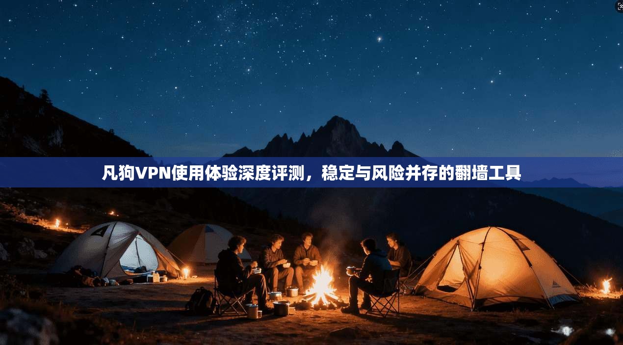 凡狗VPN使用体验深度评测，稳定与风险并存的翻墙工具