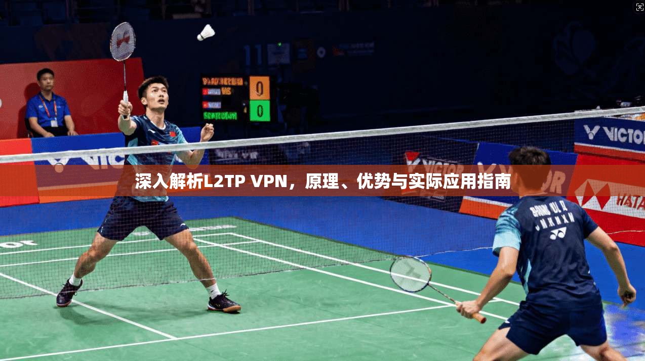 深入解析L2TP VPN，原理、优势与实际应用指南