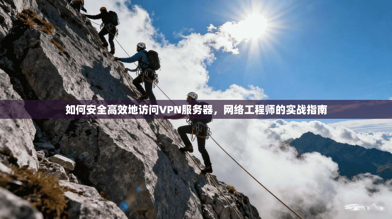如何安全高效地访问VPN服务器，网络工程师的实战指南