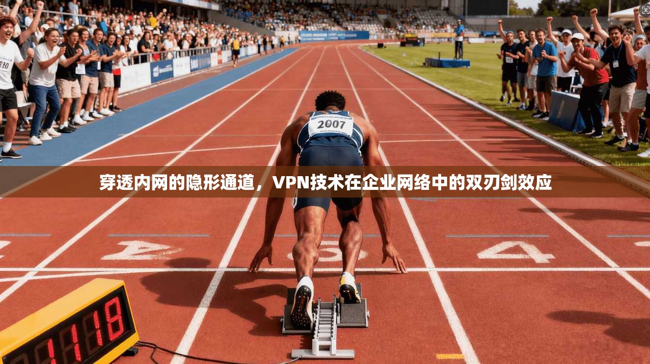 穿透内网的隐形通道，VPN技术在企业网络中的双刃剑效应