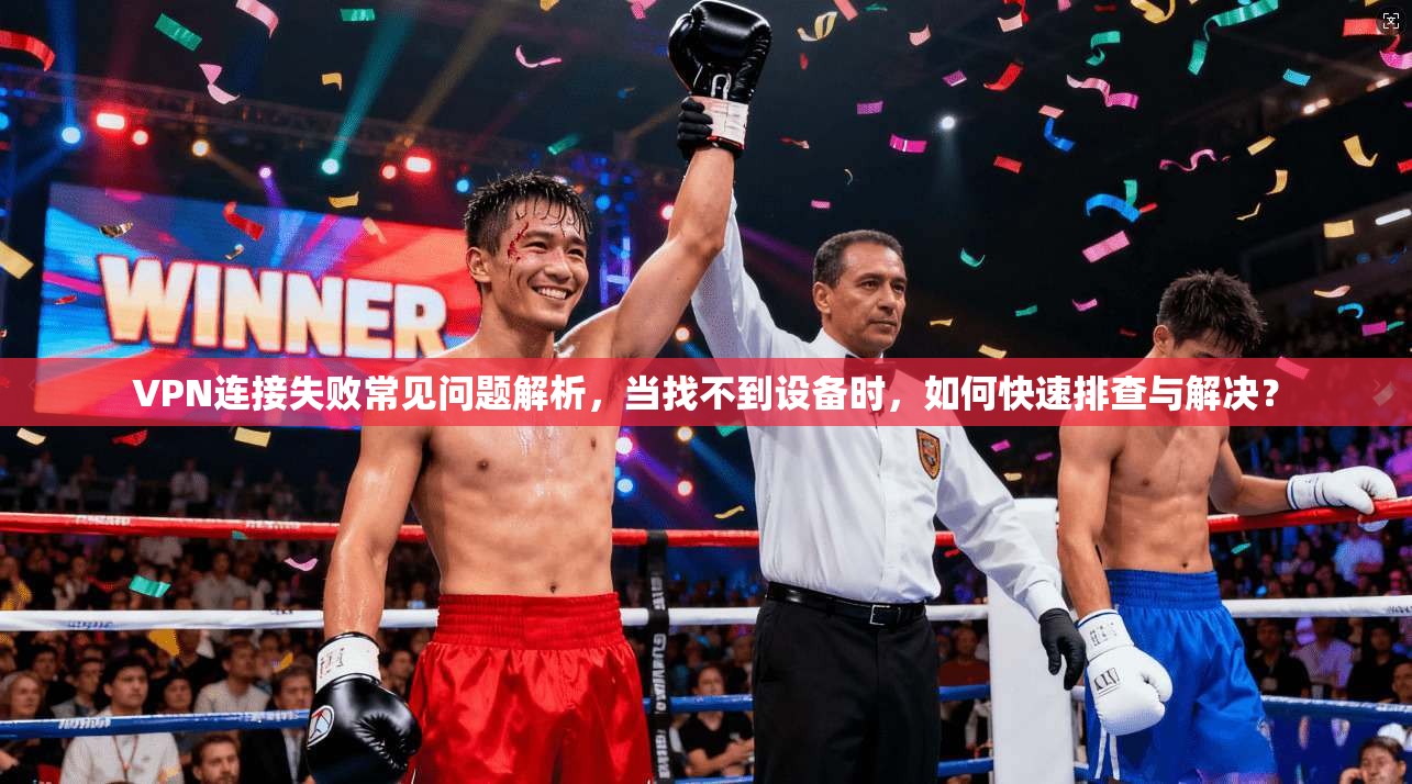 VPN连接失败常见问题解析,当找不到设备时,如何快速排查与解决?