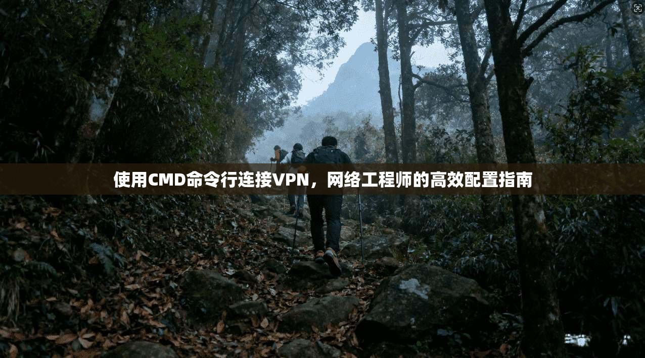 使用CMD命令行连接VPN，网络工程师的高效配置指南