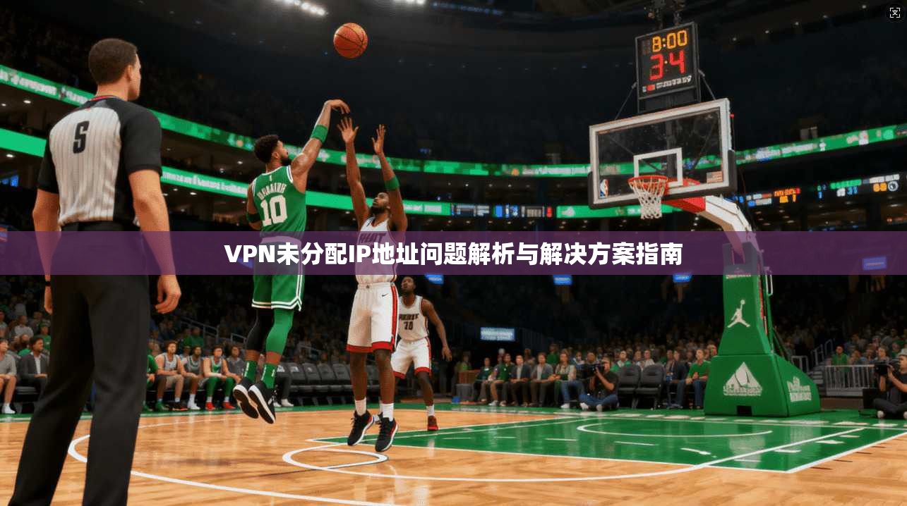 VPN未分配IP地址问题解析与解决方案指南