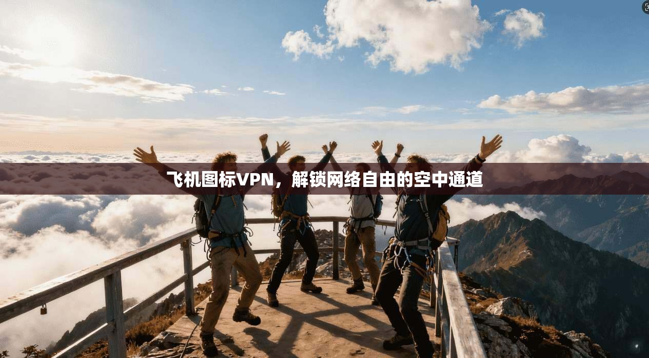 飞机图标VPN，解锁网络自由的空中通道