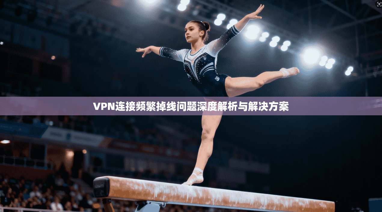 VPN连接频繁掉线问题深度解析与解决方案
