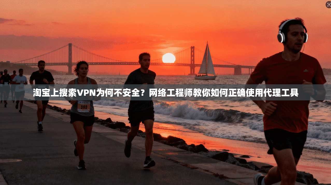 淘宝上搜索VPN为何不安全？网络工程师教你如何正确使用代理工具
