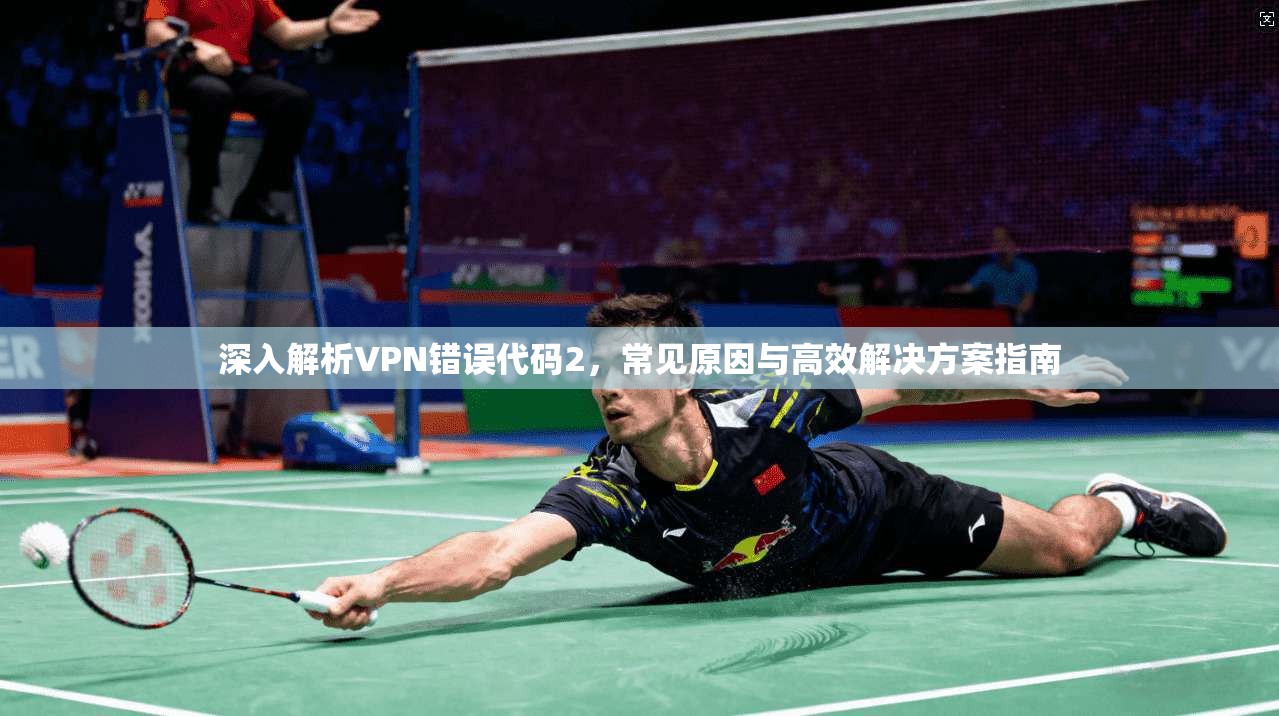 深入解析VPN错误代码2，常见原因与高效解决方案指南
