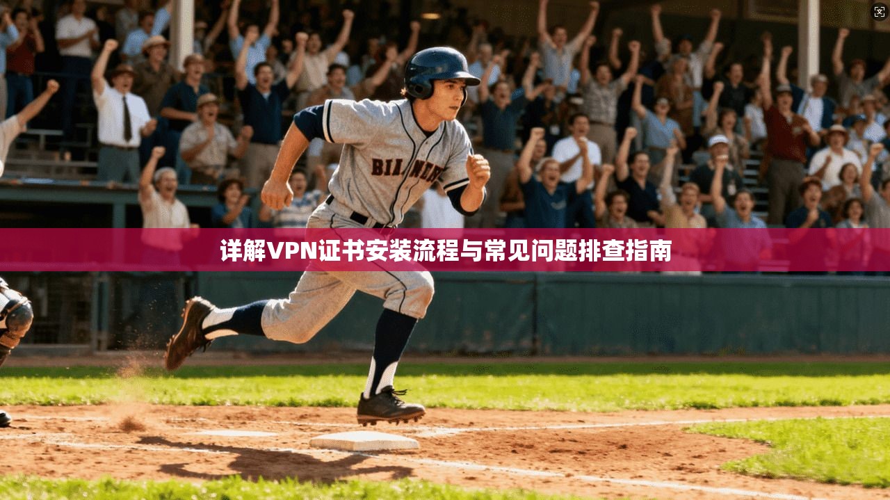 详解VPN证书安装流程与常见问题排查指南