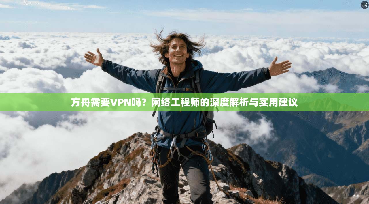 方舟需要VPN吗？网络工程师的深度解析与实用建议