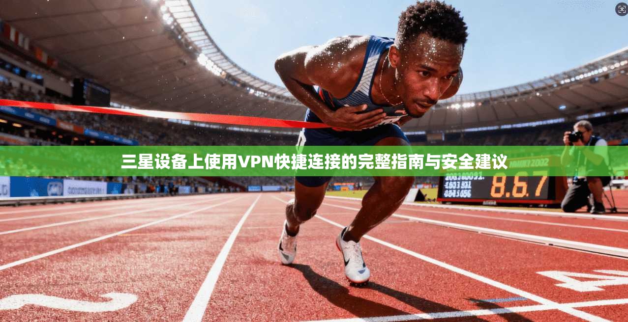 三星设备上使用VPN快捷连接的完整指南与安全建议