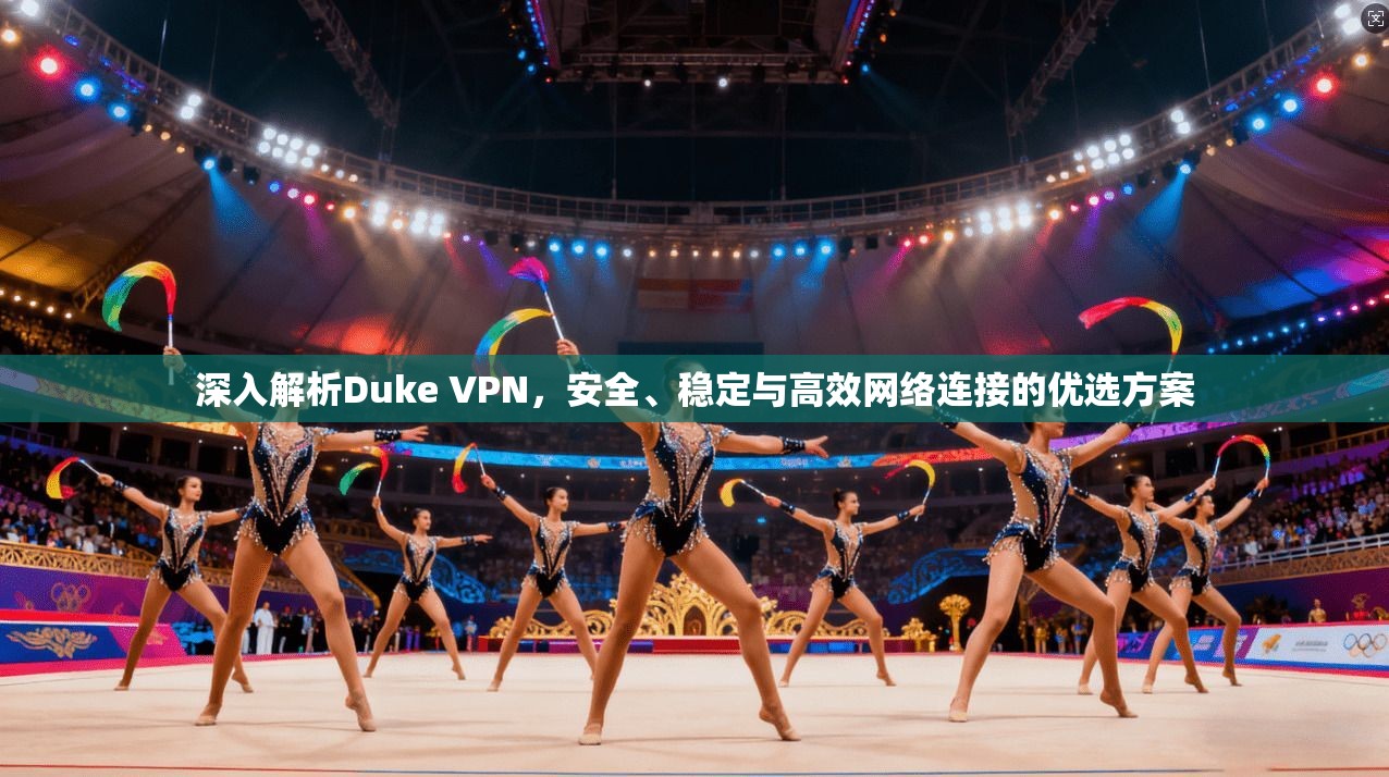 深入解析Duke VPN，安全、稳定与高效网络连接的优选方案