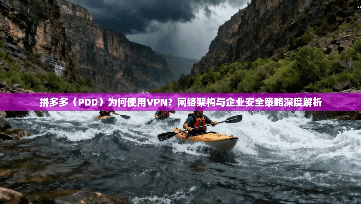 拼多多（PDD）为何使用VPN？网络架构与企业安全策略深度解析