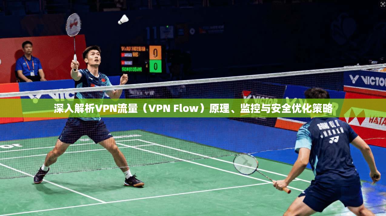 深入解析VPN流量（VPN Flow）原理、监控与安全优化策略