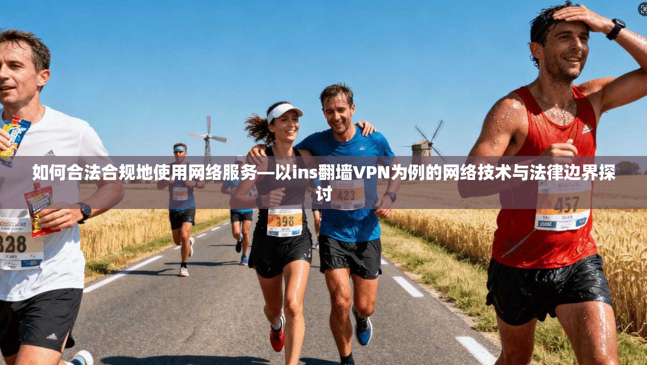 如何合法合规地使用网络服务—以ins翻墙VPN为例的网络技术与法律边界探讨