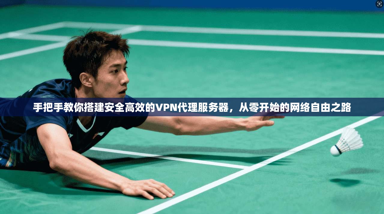 手把手教你搭建安全高效的VPN代理服务器，从零开始的网络自由之路