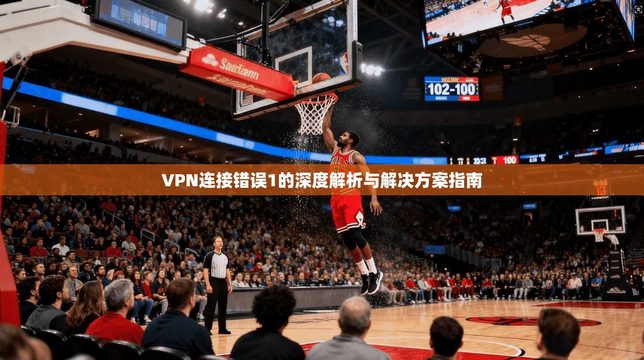 VPN连接错误1的深度解析与解决方案指南