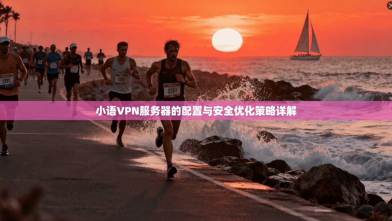 小语VPN服务器的配置与安全优化策略详解