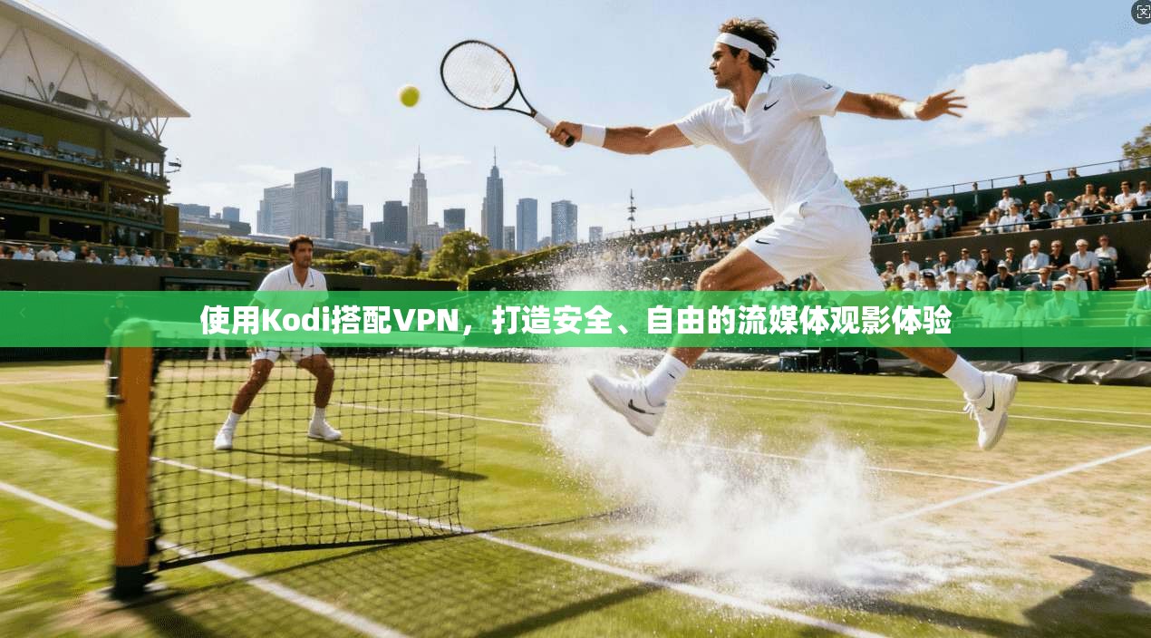 使用Kodi搭配VPN，打造安全、自由的流媒体观影体验