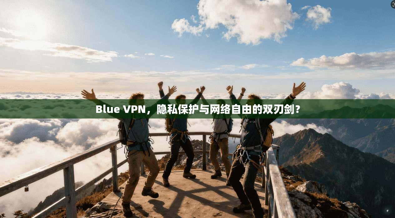 Blue VPN，隐私保护与网络自由的双刃剑？